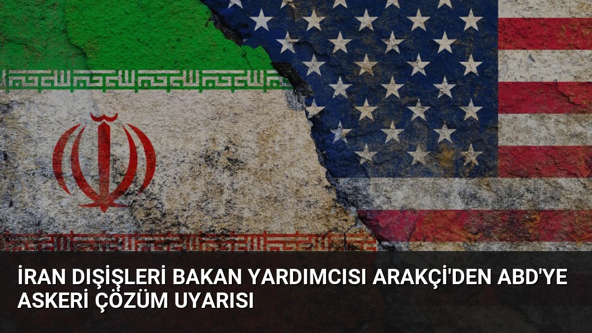 İran Dışişleri Bakan Yardımcısı Arakçi’den ABD’ye Askeri Çözüm Uyarısı