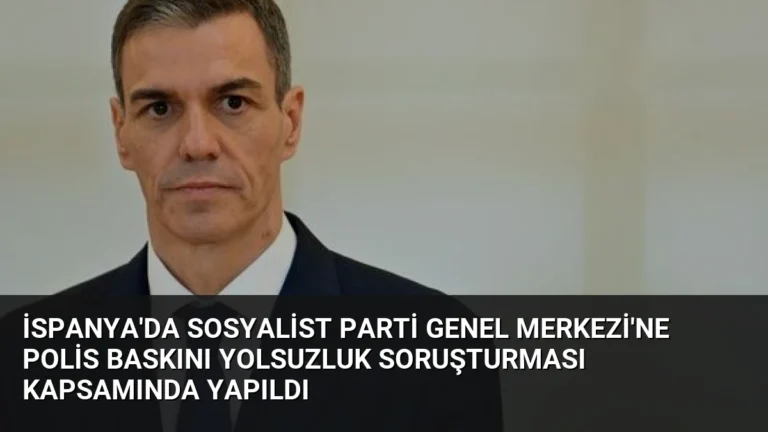 İspanya’da Sosyalist Parti Genel Merkezi’ne Polis Baskını Yolsuzluk Soruşturması Kapsamında Yapıldı