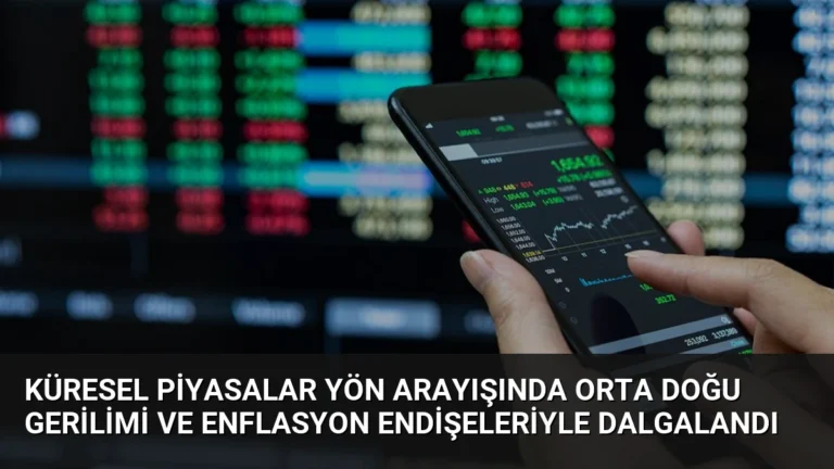 Küresel Piyasalar Yön Arayışında Orta Doğu Gerilimi ve Enflasyon Endişeleriyle Dalgalandı