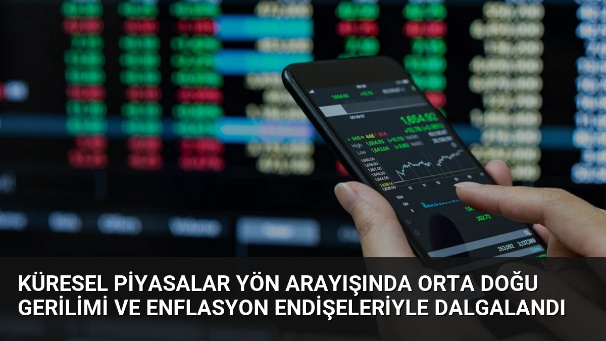 Küresel Piyasalar Yön Arayışında Orta Doğu Gerilimi ve Enflasyon Endişeleriyle Dalgalandı