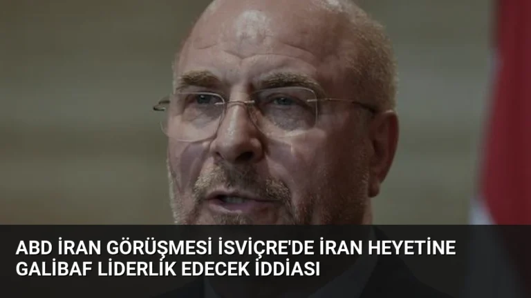 ABD İran Görüşmesi İsviçre’de İran Heyetine Galibaf Liderlik Edecek İddiası