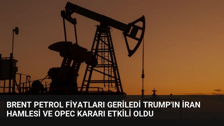Brent Petrol Fiyatları Geriledi Trump’ın İran Hamlesi ve OPEC Kararı Etkili Oldu