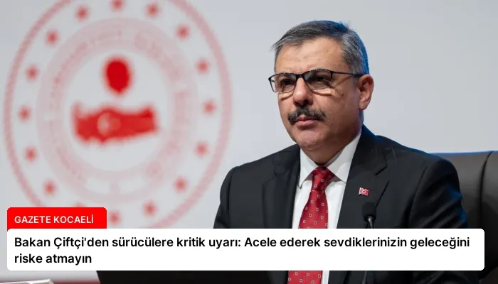 Bakan Çiftçi’den sürücülere kritik uyarı: Acele ederek sevdiklerinizin geleceğini riske atmayın