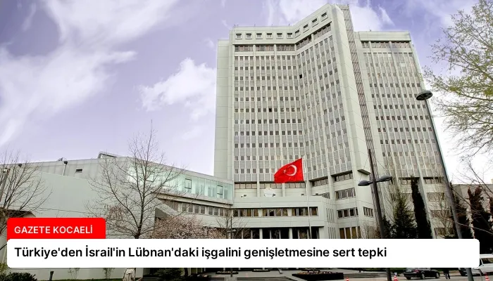 Türkiye’den İsrail’in Lübnan’daki işgalini genişletmesine sert tepki