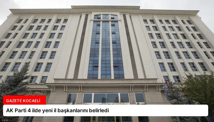 AK Parti 4 ilde yeni il başkanlarını belirledi
