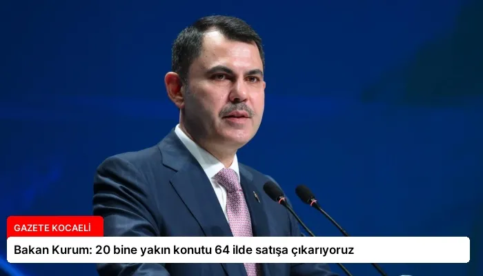 Bakan Kurum: 20 bine yakın konutu 64 ilde satışa çıkarıyoruz