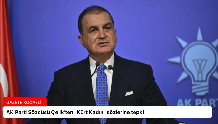 AK Parti Sözcüsü Çelik’ten “Kürt Kadın” sözlerine tepki