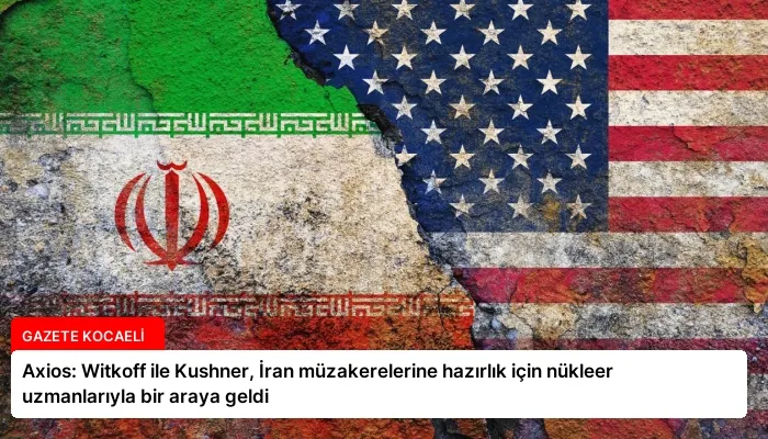 Axios: Witkoff ile Kushner, İran müzakerelerine hazırlık için nükleer uzmanlarıyla bir araya geldi