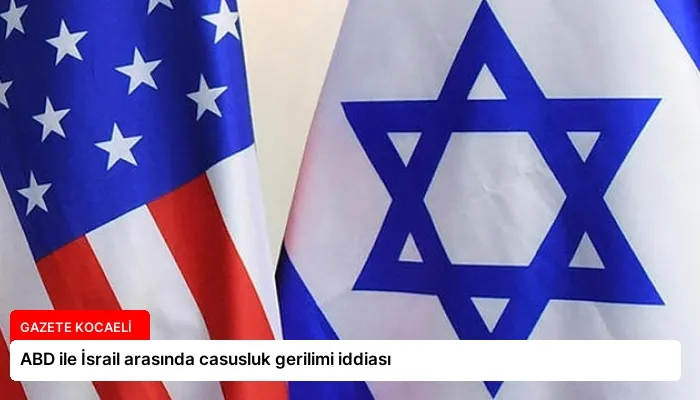 ABD ile İsrail arasında casusluk gerilimi iddiası