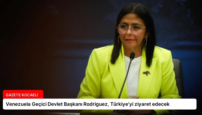 Venezuela Geçici Devlet Başkanı Rodriguez, Türkiye’yi ziyaret edecek