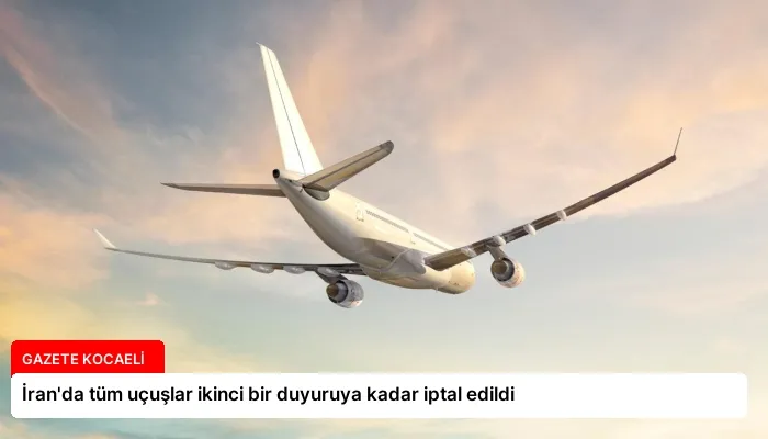 İran’da tüm uçuşlar ikinci bir duyuruya kadar iptal edildi
