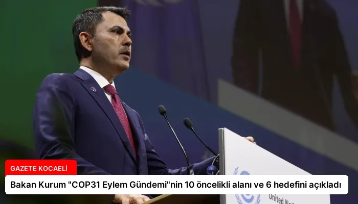 Bakan Kurum “COP31 Eylem Gündemi”nin 10 öncelikli alanı ve 6 hedefini açıkladı