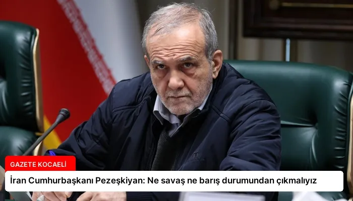 İran Cumhurbaşkanı Pezeşkiyan: Ne savaş ne barış durumundan çıkmalıyız