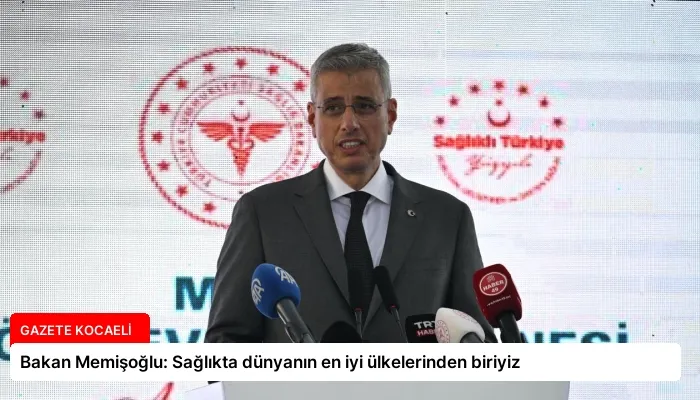 Bakan Memişoğlu: Sağlıkta dünyanın en iyi ülkelerinden biriyiz