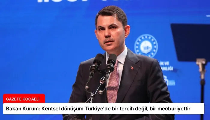 Bakan Kurum: Kentsel dönüşüm Türkiye’de bir tercih değil, bir mecburiyettir