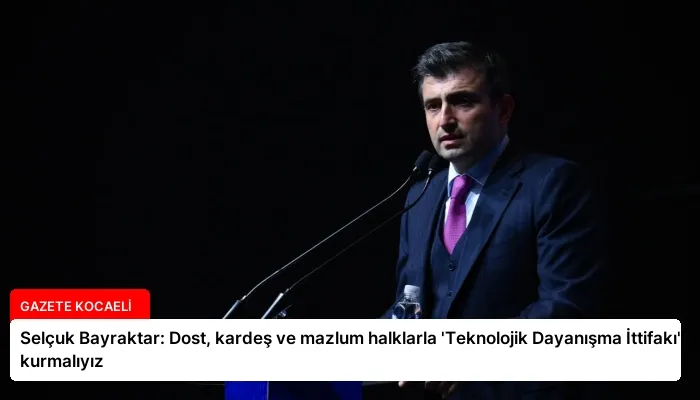 Selçuk Bayraktar: Dost, kardeş ve mazlum halklarla ‘Teknolojik Dayanışma İttifakı’ kurmalıyız