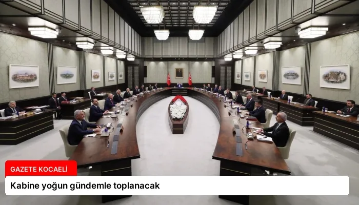 Kabine yoğun gündemle toplanacak