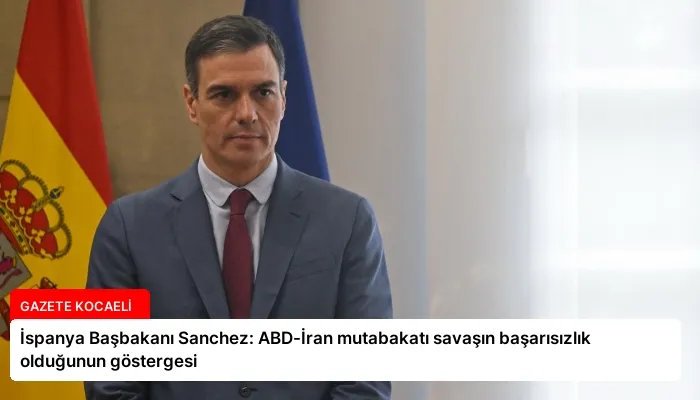 İspanya Başbakanı Sanchez: ABD-İran mutabakatı savaşın başarısızlık olduğunun göstergesi