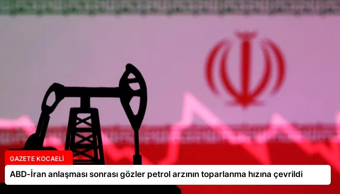 ABD-İran anlaşması sonrası gözler petrol arzının toparlanma hızına çevrildi