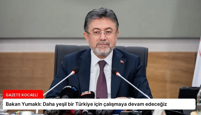 Bakan Yumaklı: Daha yeşil bir Türkiye için çalışmaya devam edeceğiz