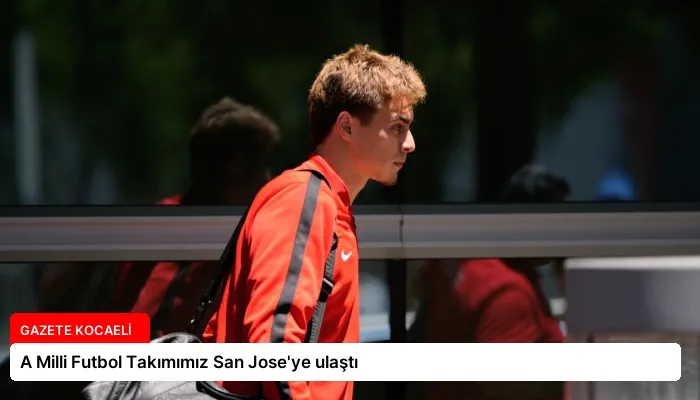 A Milli Futbol Takımımız San Jose’ye ulaştı