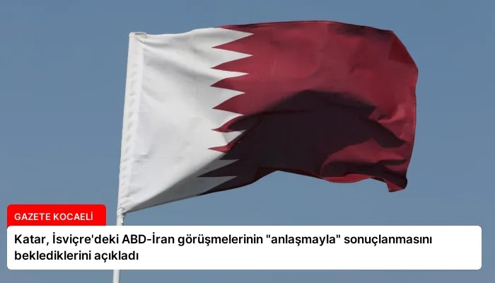 Katar, İsviçre’deki ABD-İran görüşmelerinin “anlaşmayla” sonuçlanmasını beklediklerini açıkladı