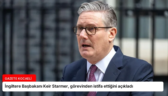İngiltere Başbakanı Keir Starmer, görevinden istifa ettiğini açıkladı