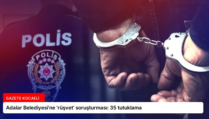 Adalar Belediyesi’ne ‘rüşvet’ soruşturması: 35 tutuklama