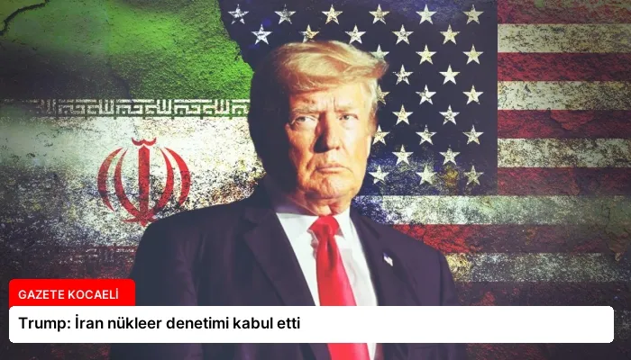 Trump: İran nükleer denetimi kabul etti
