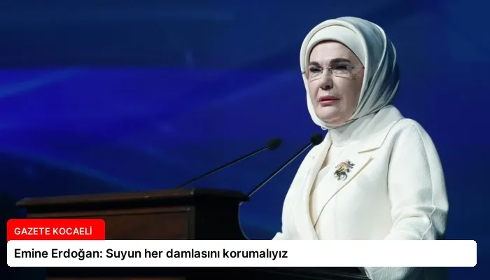 Emine Erdoğan: Suyun her damlasını korumalıyız