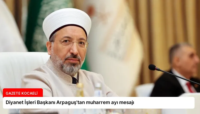 Diyanet İşleri Başkanı Arpaguş’tan muharrem ayı mesajı