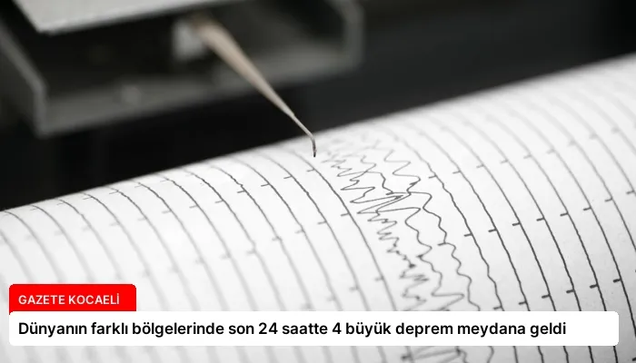 Dünyanın farklı bölgelerinde son 24 saatte 4 büyük deprem meydana geldi