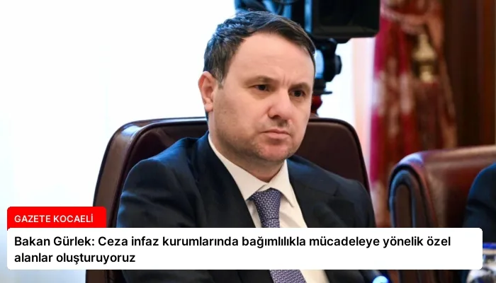 Bakan Gürlek: Ceza infaz kurumlarında bağımlılıkla mücadeleye yönelik özel alanlar oluşturuyoruz