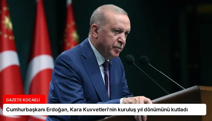 Cumhurbaşkanı Erdoğan, Kara Kuvvetleri’nin kuruluş yıl dönümünü kutladı