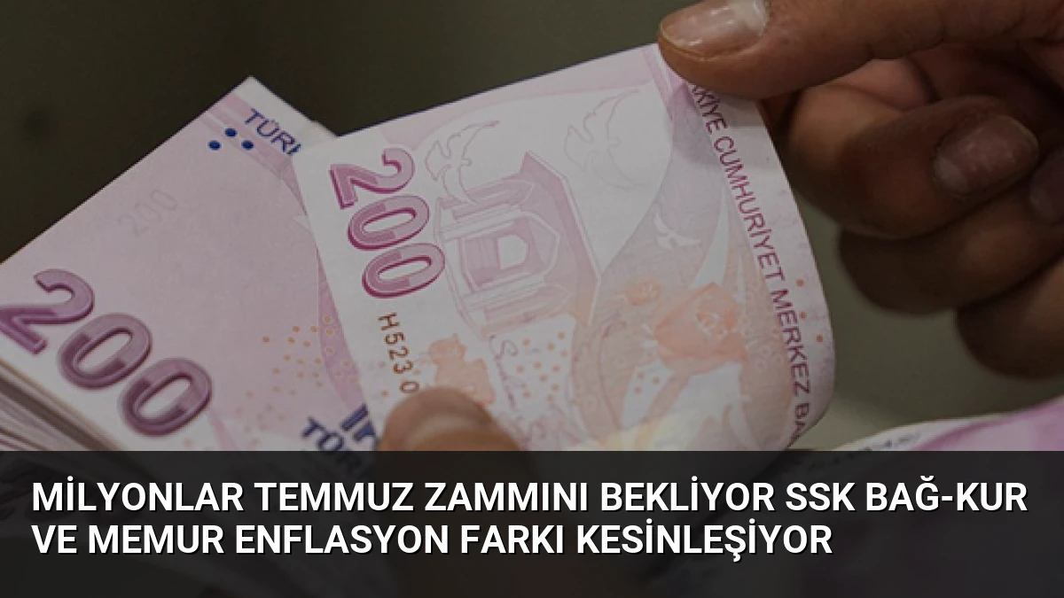 Milyonlar Temmuz Zammını Bekliyor SSK Bağ-Kur ve Memur Enflasyon Farkı Kesinleşiyor