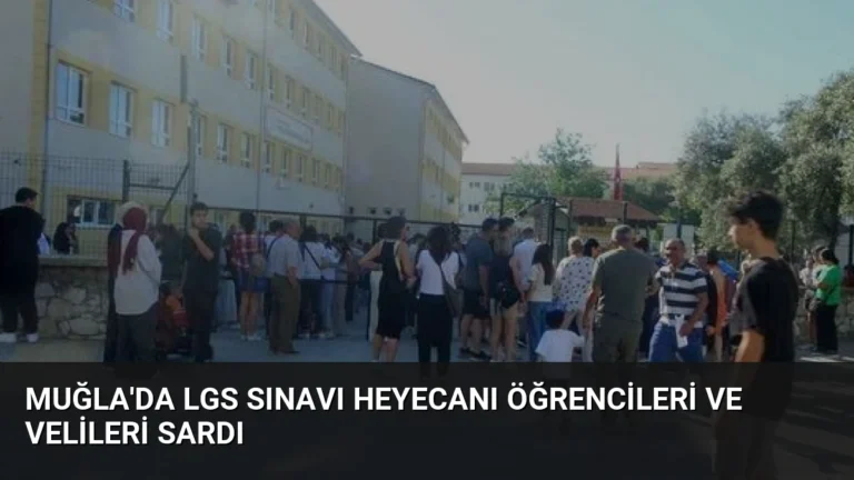 Muğla’da LGS Sınavı Heyecanı Öğrencileri ve Velileri Sardı