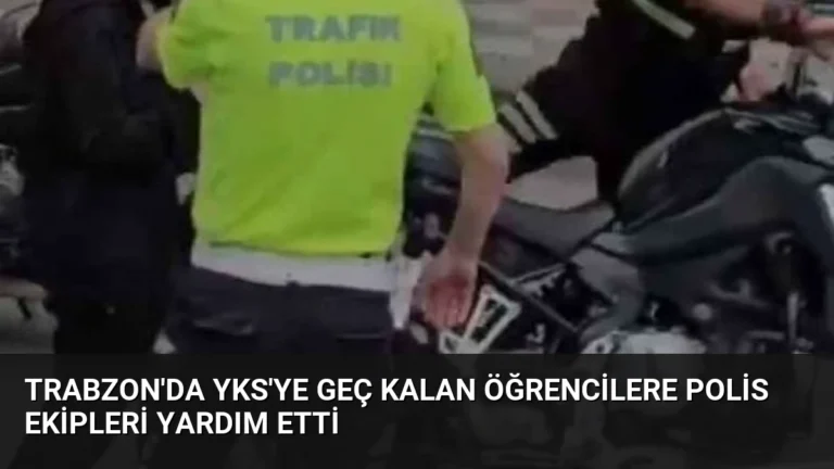 Trabzon’da YKS’ye Geç Kalan Öğrencilere Polis Ekipleri Yardım Etti