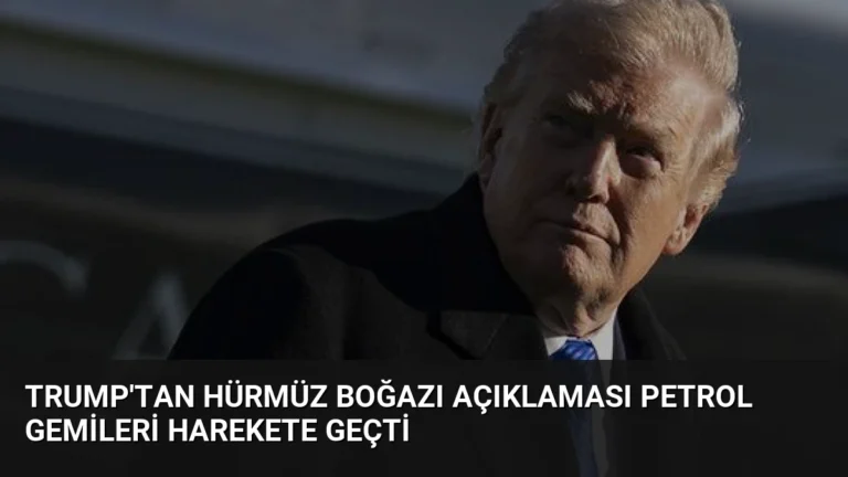 Trump’tan Hürmüz Boğazı Açıklaması Petrol Gemileri Harekete Geçti