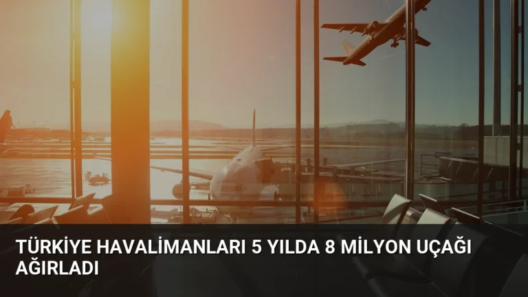 Türkiye Havalimanları 5 Yılda 8 Milyon Uçağı Ağırladı