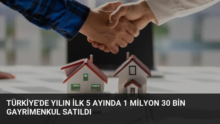 Türkiye’de Yılın İlk 5 Ayında 1 Milyon 30 Bin Gayrimenkul Satıldı