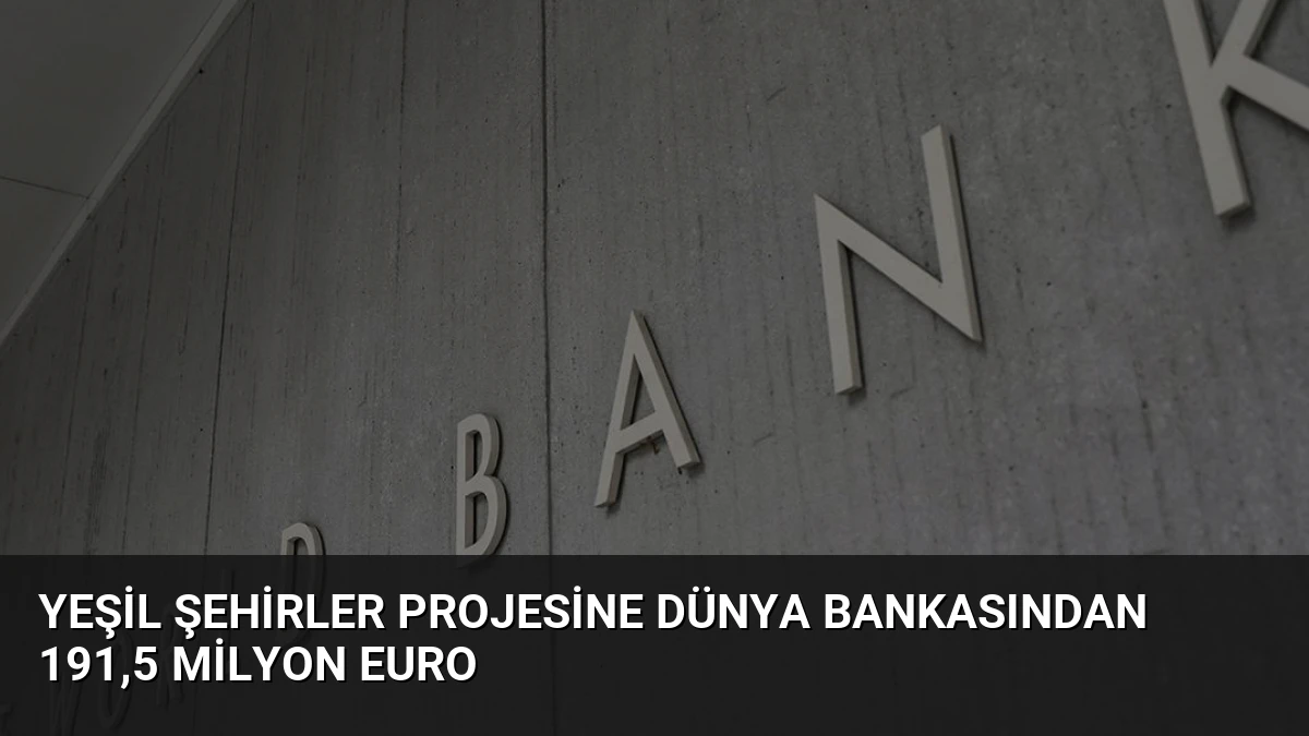 Yeşil Şehirler Projesine Dünya Bankasından 191,5 Milyon Euro