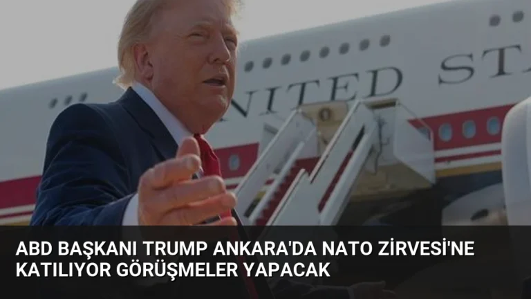 ABD Başkanı Trump Ankara’da NATO Zirvesi’ne Katılıyor Görüşmeler Yapacak
