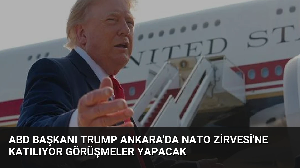 ABD Başkanı Trump Ankara’da NATO Zirvesi’ne Katılıyor Görüşmeler Yapacak