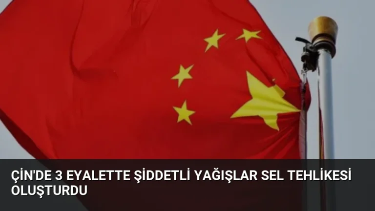 Çin’de 3 Eyalette Şiddetli Yağışlar Sel Tehlikesi Oluşturdu
