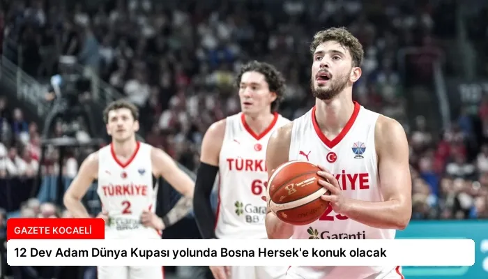 12 Dev Adam Dünya Kupası yolunda Bosna Hersek’e konuk olacak