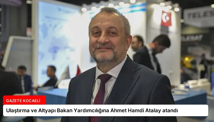 Ulaştırma ve Altyapı Bakan Yardımcılığına Ahmet Hamdi Atalay atandı