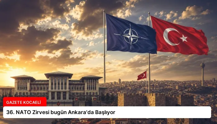 36. NATO Zirvesi bugün Ankara’da Başlıyor