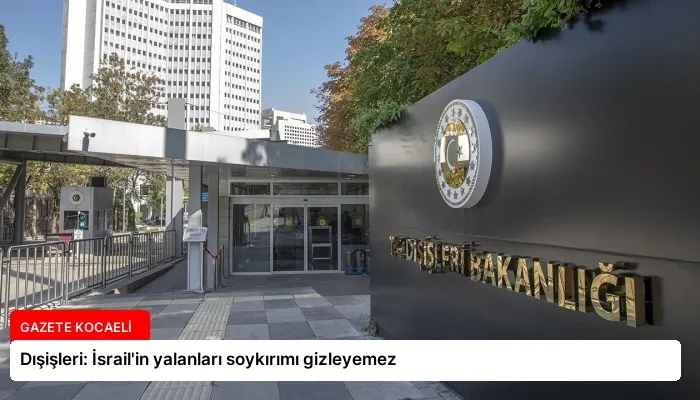 Dışişleri: İsrail’in yalanları soykırımı gizleyemez