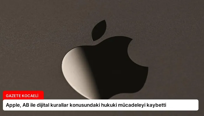 Apple, AB ile dijital kurallar konusundaki hukuki mücadeleyi kaybetti