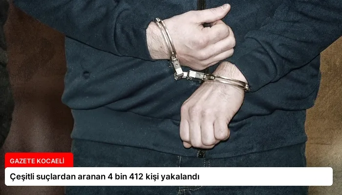 Çeşitli suçlardan aranan 4 bin 412 kişi yakalandı